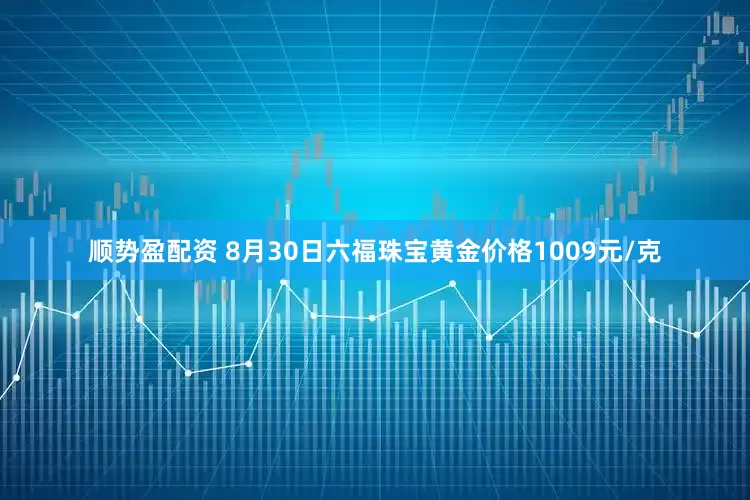 顺势盈配资 8月30日六福珠宝黄金价格1009元/克