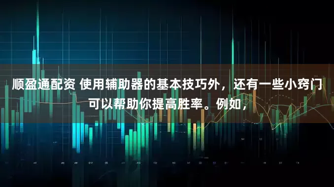 顺盈通配资 使用辅助器的基本技巧外，还有一些小窍门可以帮助你提高胜率。例如，