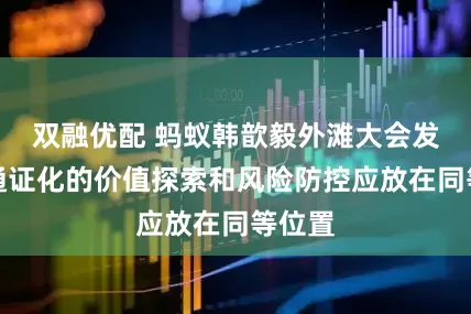 双融优配 蚂蚁韩歆毅外滩大会发言：通证化的价值探索和风险防控应放在同等位置