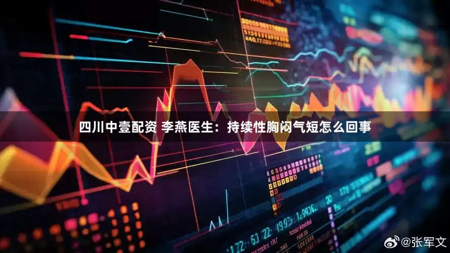 四川中壹配资 李燕医生：持续性胸闷气短怎么回事