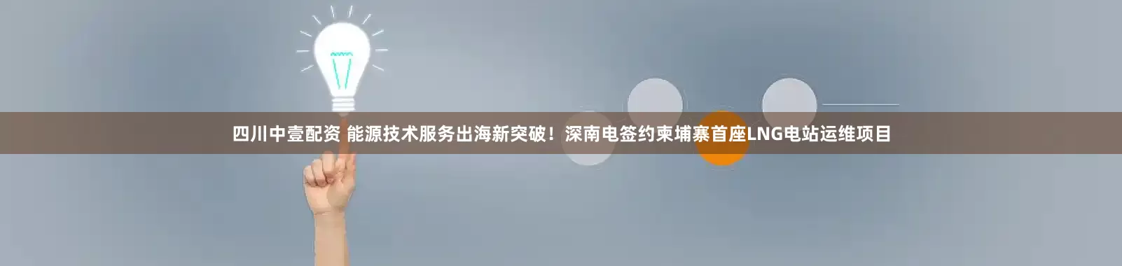 四川中壹配资 能源技术服务出海新突破！深南电签约柬埔寨首座LNG电站运维项目